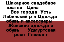 Шикарное свадебное платье › Цена ­ 7 000 - Все города, Усть-Лабинский р-н Одежда, обувь и аксессуары » Женская одежда и обувь   . Удмуртская респ.,Глазов г.